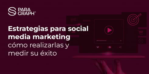 Estrategias para social media marketing: cómo realizarlas y medir su éxito
