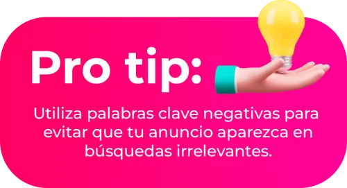 Pro tip: Utiliza palabras clave negativas para evitar que tu anuncio aparezca en búsquedas irrelevantes.